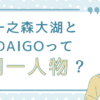 一之森大湖とDAIGOって同一人物？