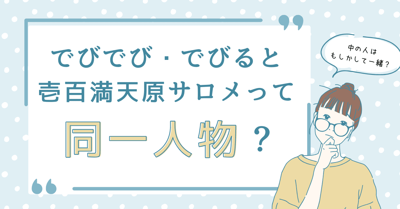 でびでび・でびると壱百満天原サロメって同一人物？