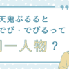 天鬼ぷるるとでびでび・でびるって同一人物？