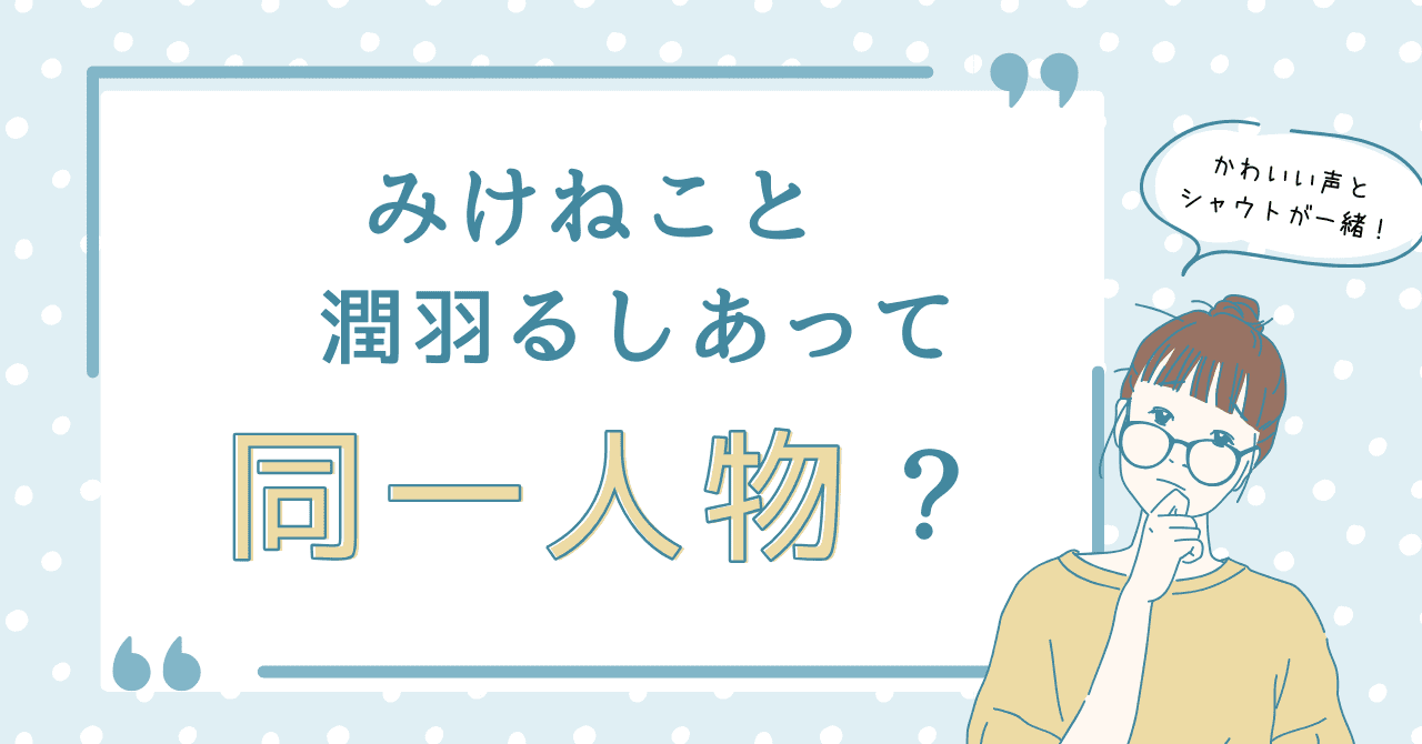 みけねこと潤羽るしあって同一人物？