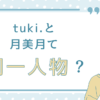 tuki.と月美月って同一人物？